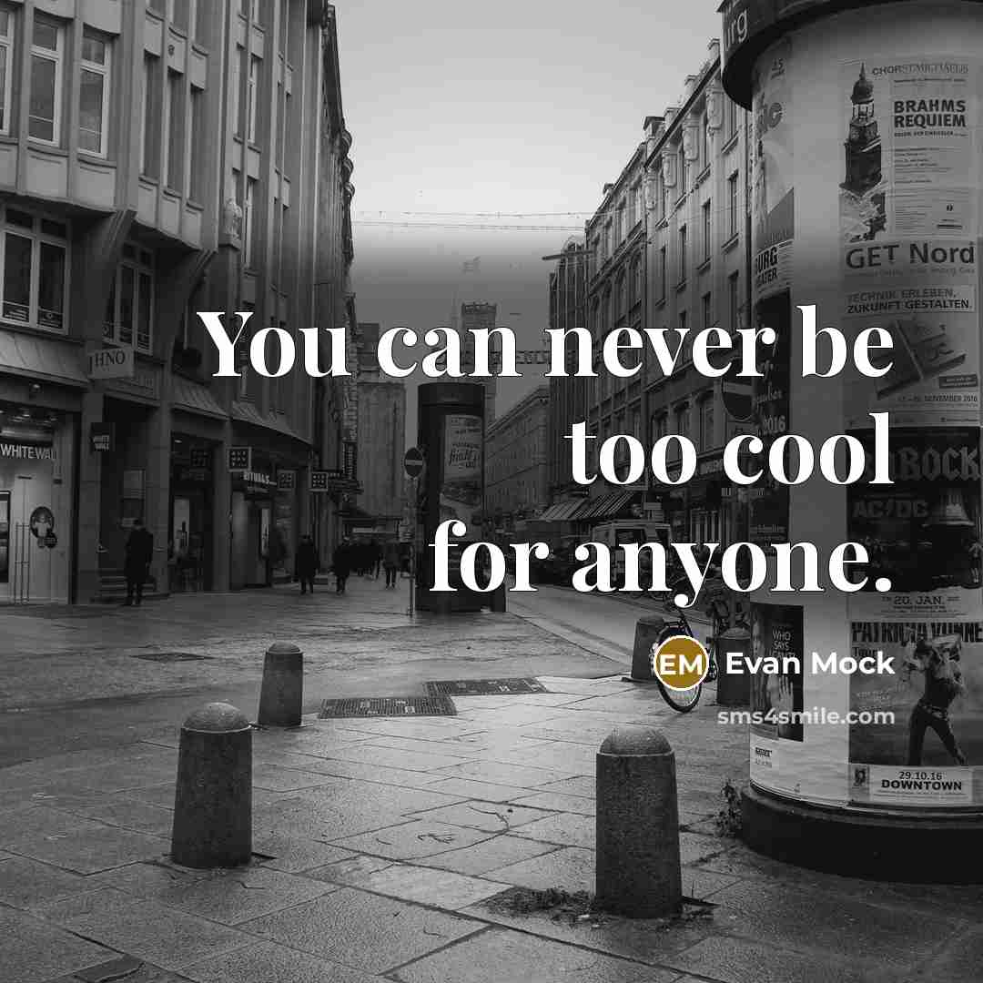 “You can never be too cool for anyone.” quote by Evan Mock