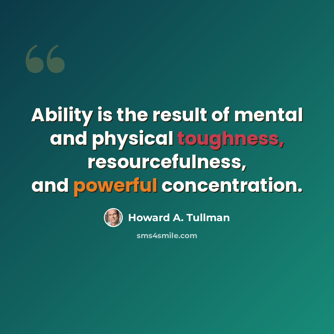 “Ability is the result of mental and physical toughness, resourcefulness, and powerful concentration.” quote by Howard A. Tullman