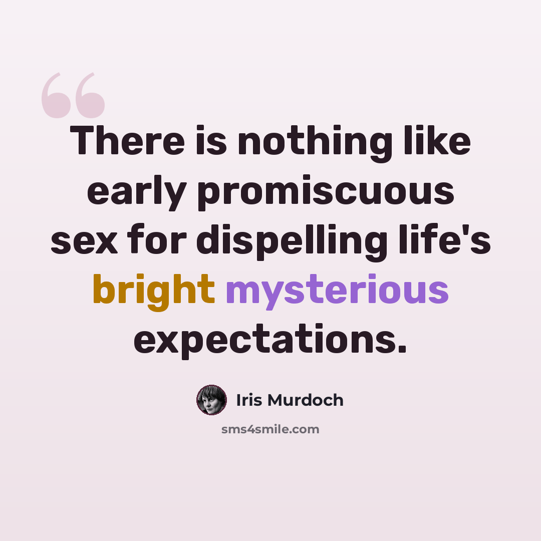 “There is nothing like early promiscuous sex for dispelling life's bright mysterious expectations.” quote by Iris Murdoch
