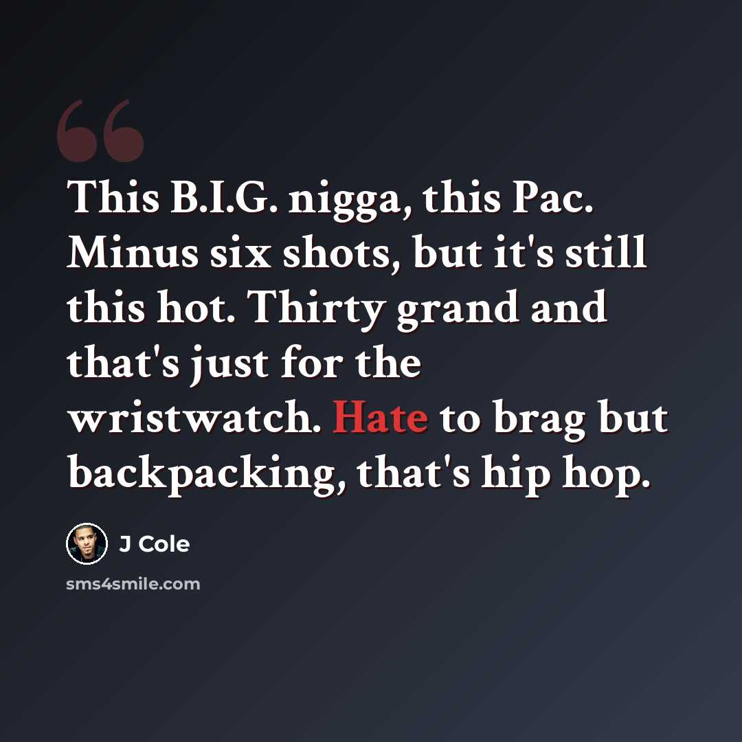 “This B.I.G. nigga, this Pac. Minus six shots, but it's still this hot. Thirty grand and that's just for the wristwatch. Hate to brag but backpacking, that's hip hop.” quote by J Cole