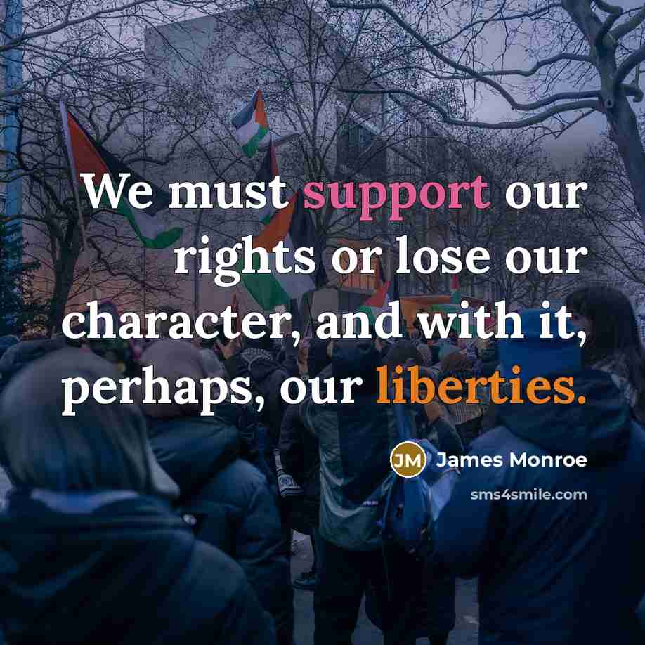 “We must support our rights or lose our character, and with it, perhaps, our liberties.” quote by James Monroe