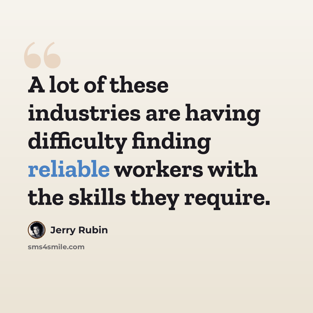 “A lot of these industries are having difficulty finding reliable workers with the skills they require.” quote by Jerry Rubin