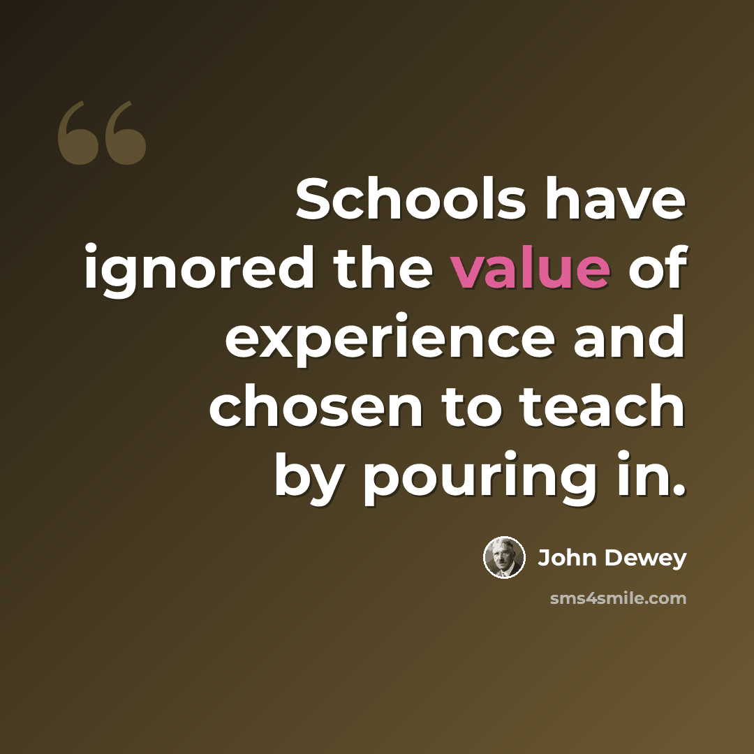 “Schools have ignored the value of experience and chosen to teach by pouring in.” quote by John Dewey