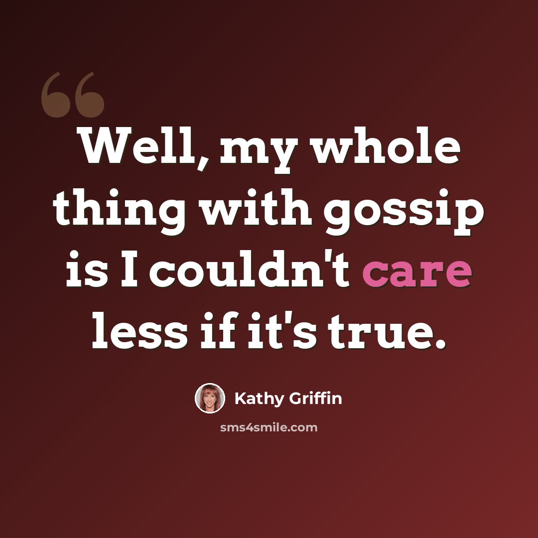 “Well, my whole thing with gossip is I couldn't care less if it's true.” quote by Kathy Griffin