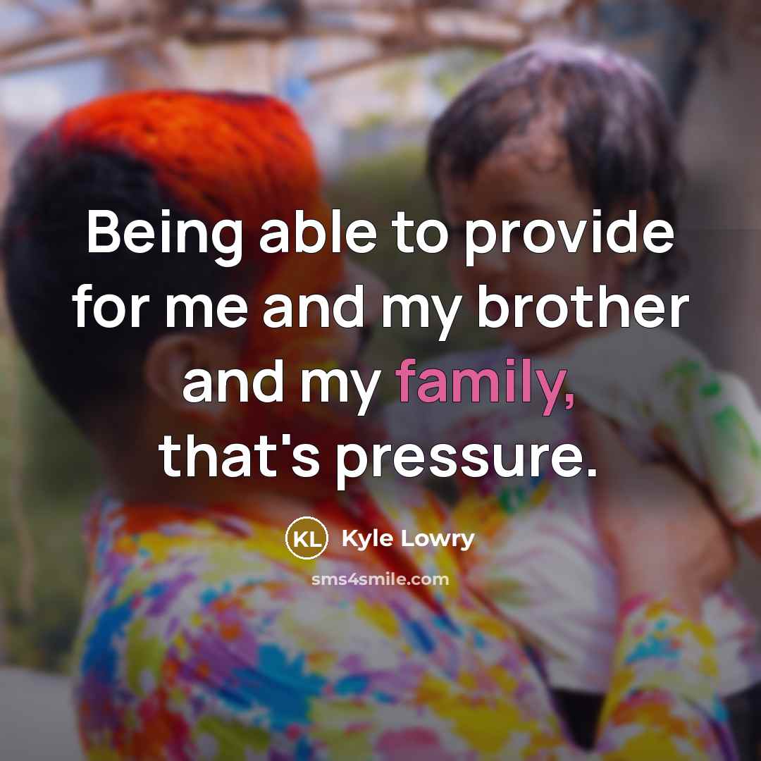 “Being able to provide for me and my brother and my family, that's pressure.” quote by Kyle Lowry