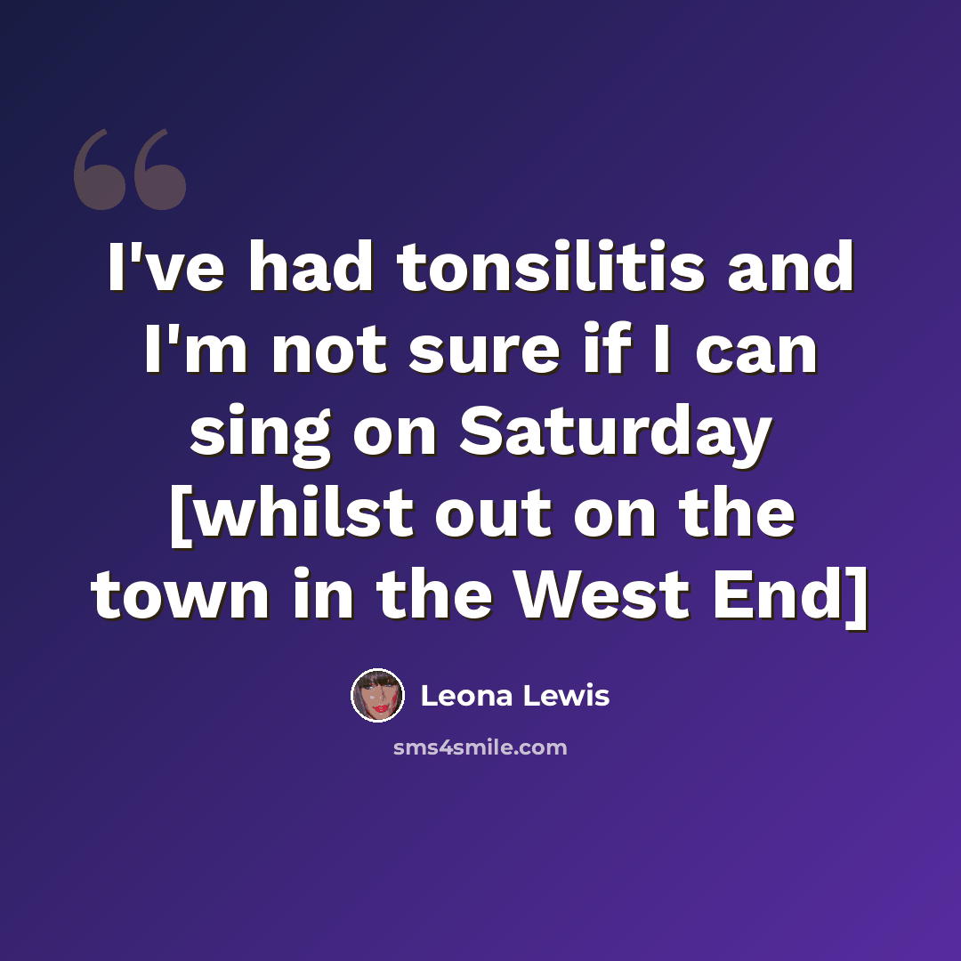 “I've had tonsilitis and I'm not sure if I can sing on Saturday [whilst out on the town in the West End]” quote by Leona Lewis