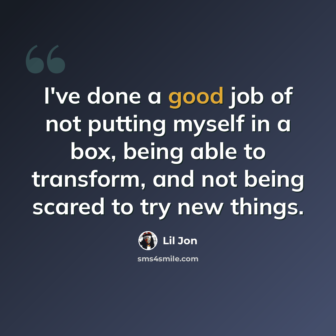 “I've done a good job of not putting myself in a box, being able to transform, and not being scared to try new things.” quote by Lil Jon