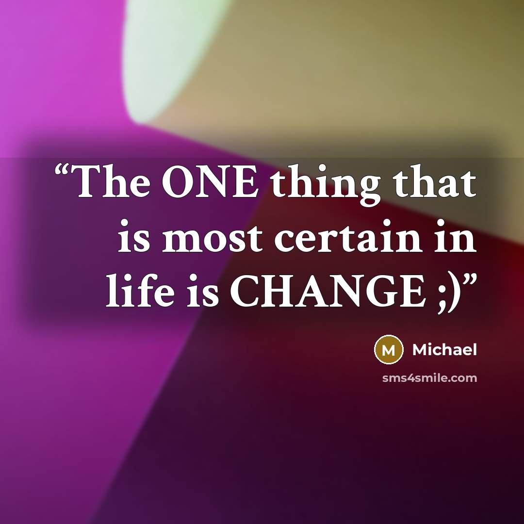 “The ONE thing that is most certain in life is CHANGE ;)” quote by Michael