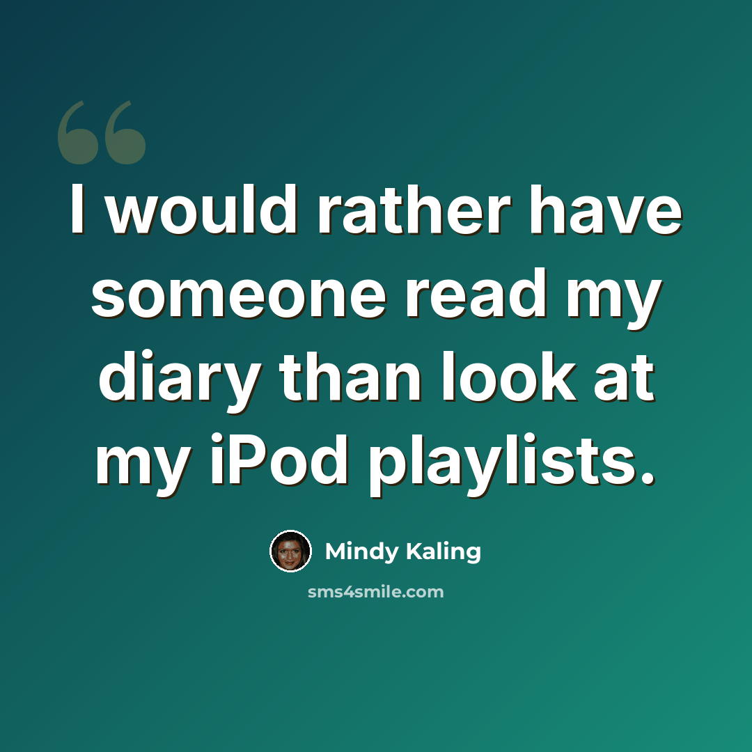 “I would rather have someone read my diary than look at my iPod playlists.” quote by Mindy Kaling