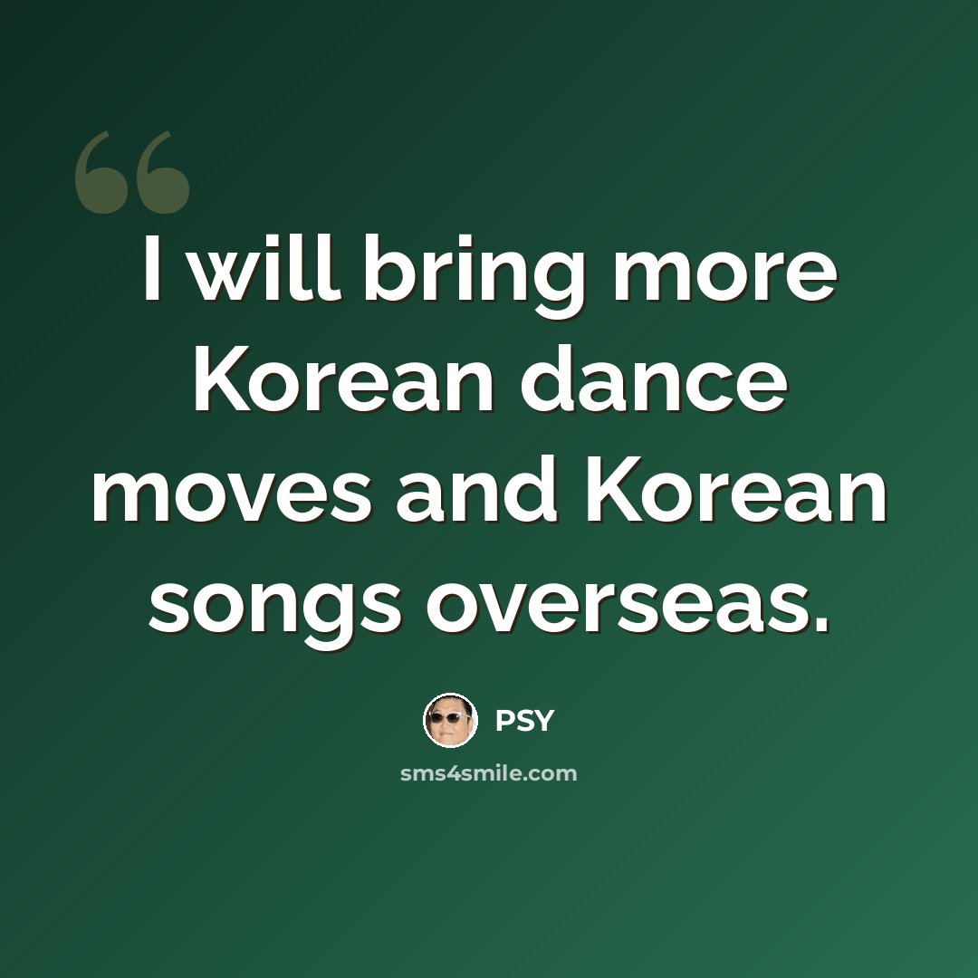“I will bring more Korean dance moves and Korean songs overseas.” quote by PSY