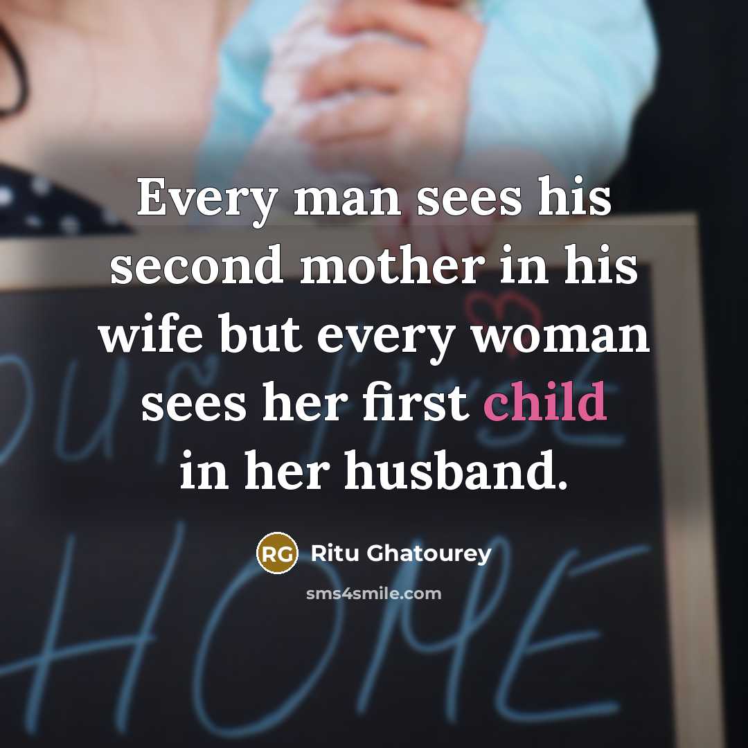 “Every man sees his second mother in his wife but every woman sees her first child in her husband.” quote by Ritu Ghatourey