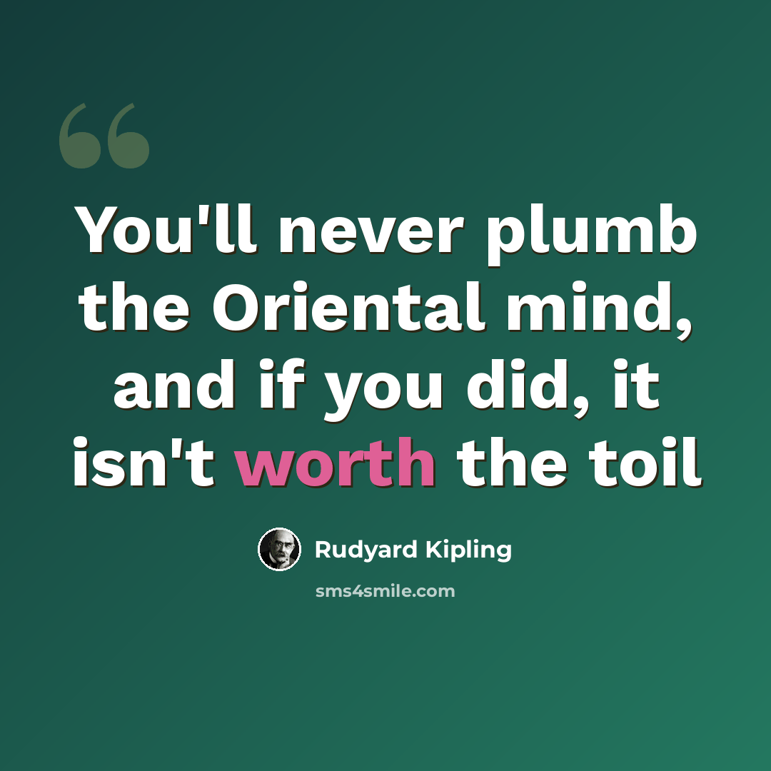 “You'll never plumb the Oriental mind, and if you did, it isn't worth the toil” quote by Rudyard Kipling