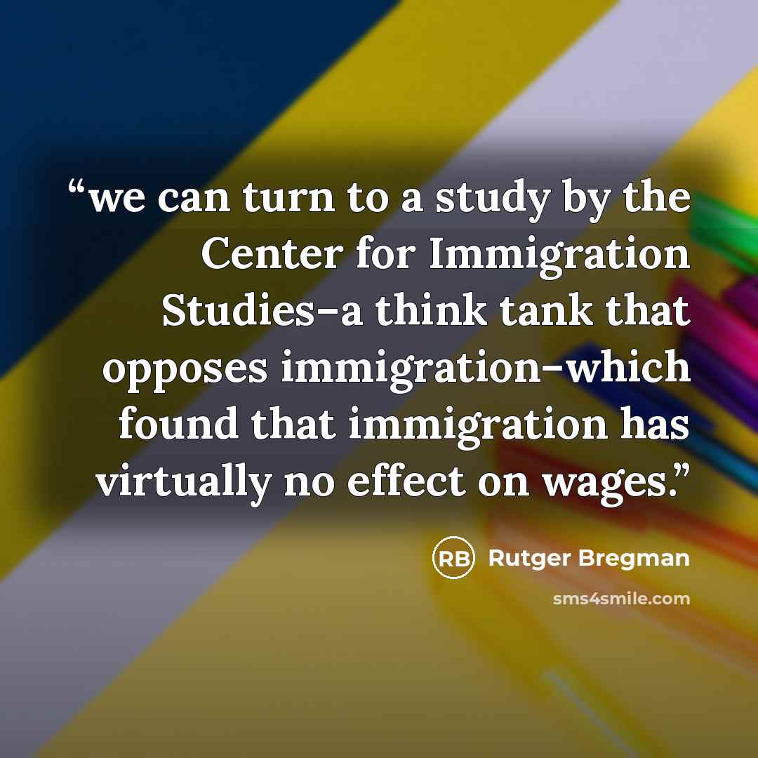 “we can turn to a study by the Center for Immigration Studies–a think tank that opposes immigration–which found that immigration has virtually no effect on wages.” quote by Rutger Bregman