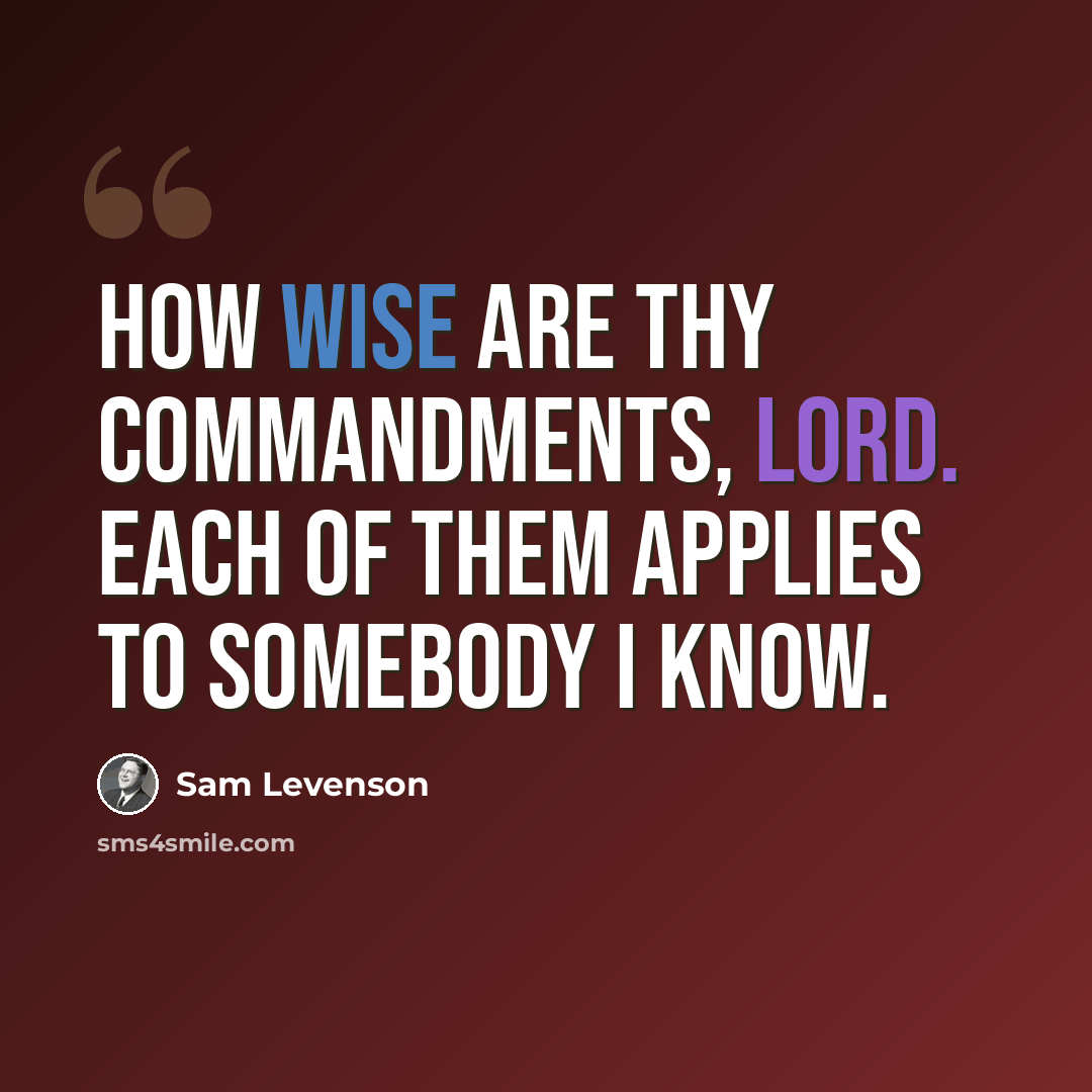 “How wise are thy commandments, Lord. Each of them applies to somebody I know.” quote by Sam Levenson