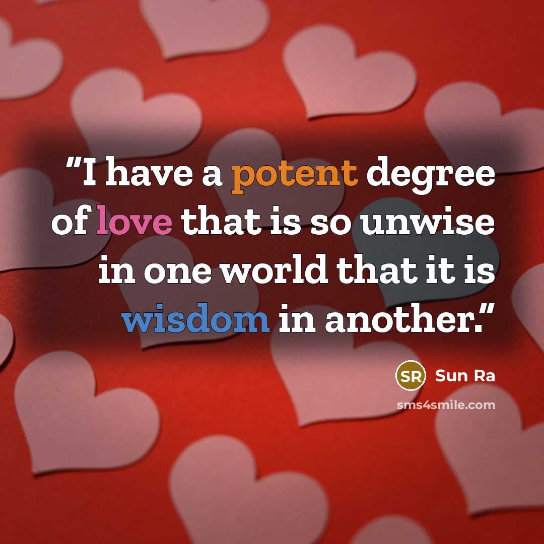 “I have a potent degree of love that is so unwise in one world that it is wisdom in another.” quote by Sun Ra