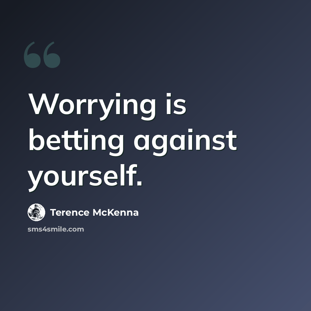 “Worrying is betting against yourself.” quote by Terence McKenna