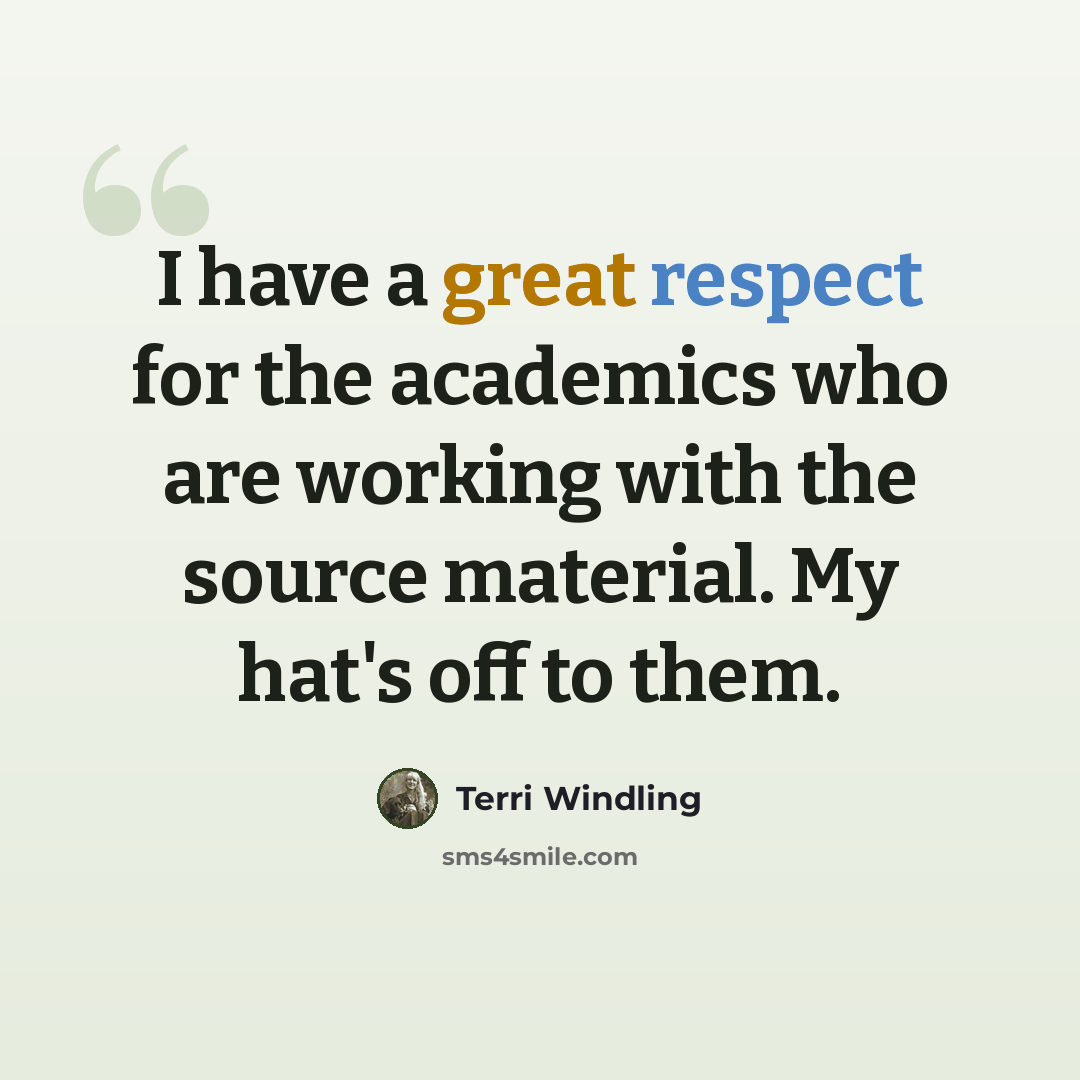 “I have a great respect for the academics who are working with the source material. My hat's off to them.” quote by Terri Windling