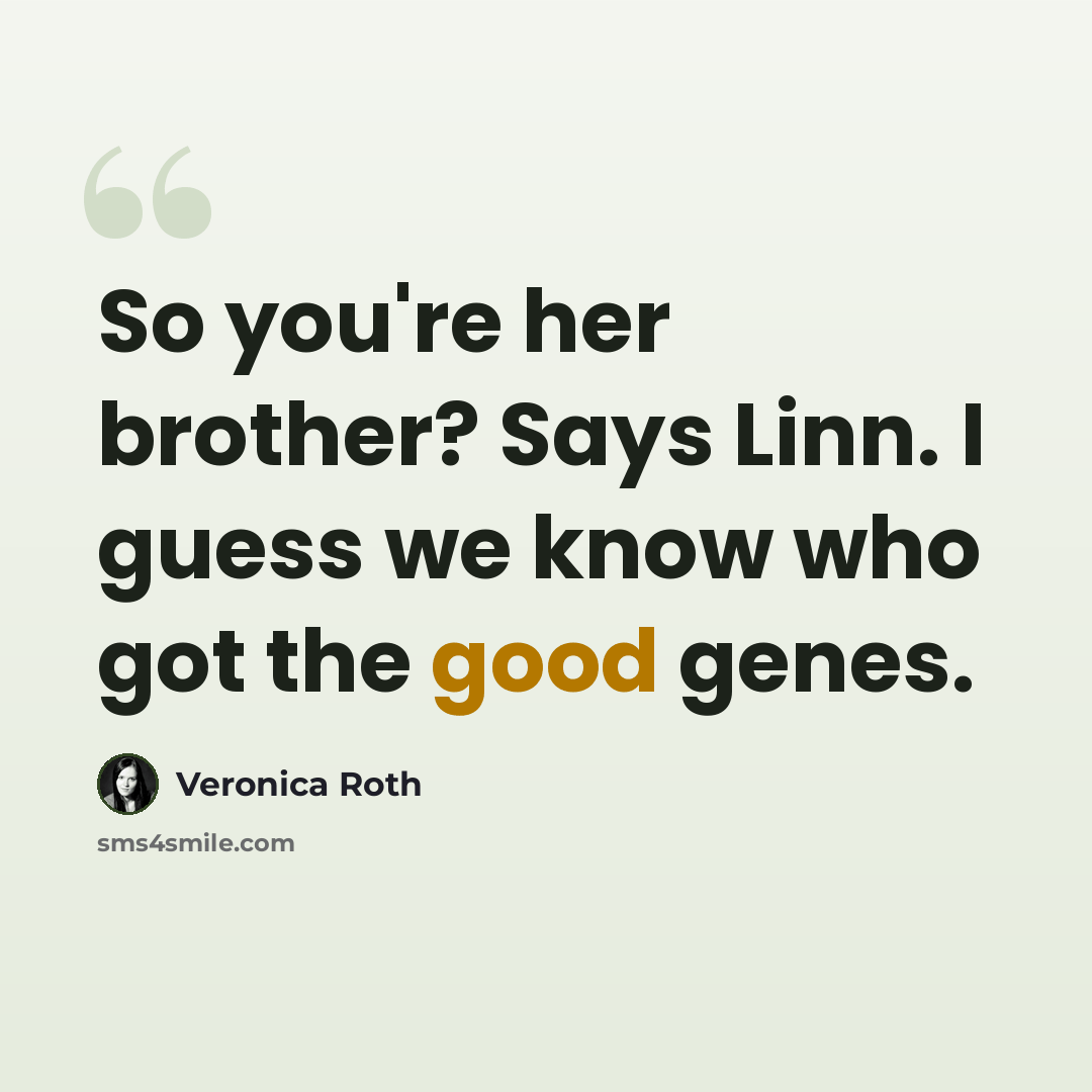 “So you're her brother? Says Linn. I guess we know who got the good genes.” quote by Veronica Roth