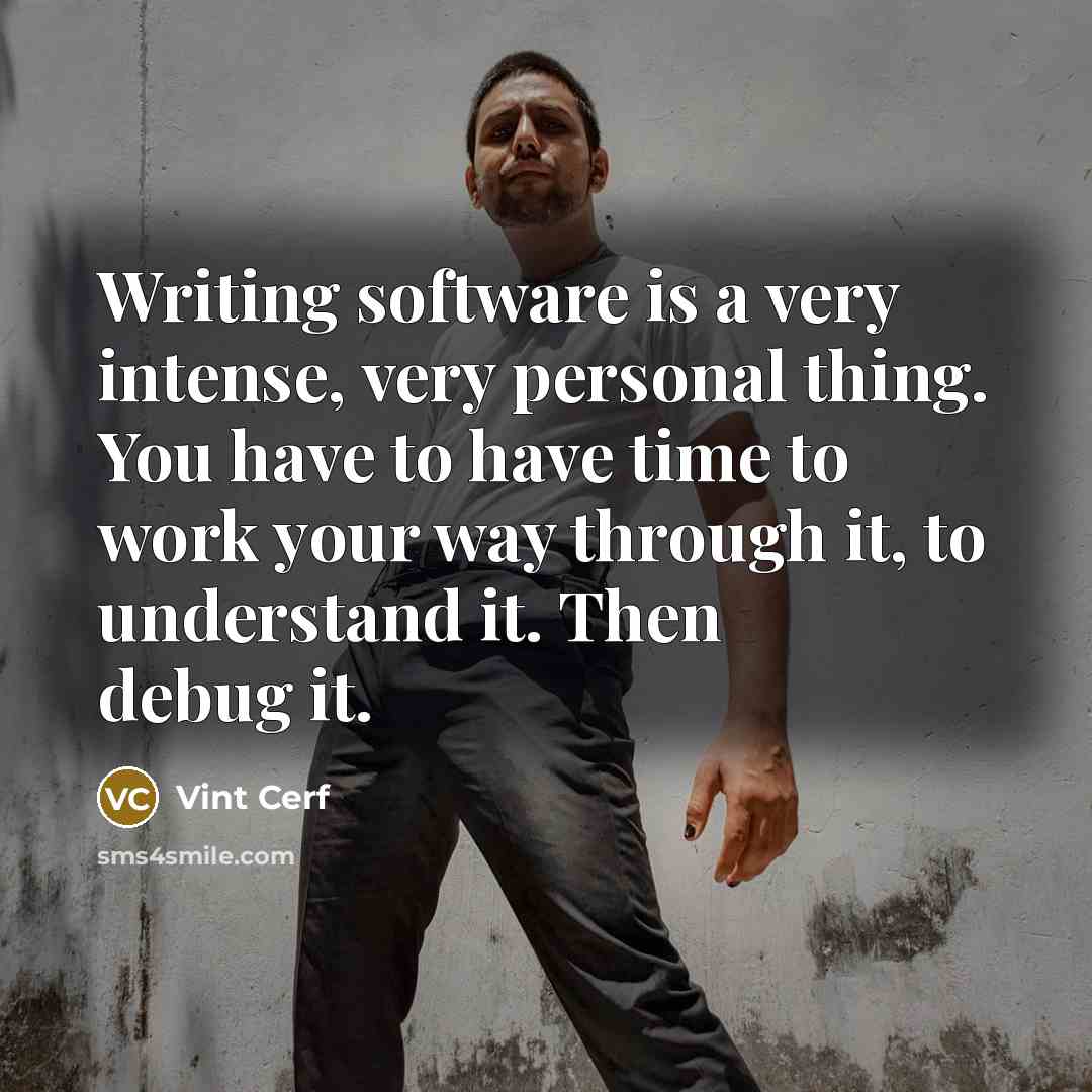 “Writing software is a very intense, very personal thing. You have to have time to work your way through it, to understand it. Then debug it.” quote by Vint Cerf