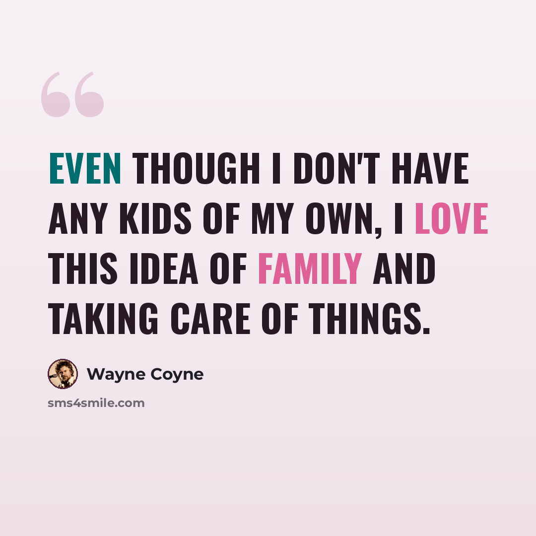 “Even though I don't have any kids of my own, I love this idea of family and taking care of things.” quote by Wayne Coyne