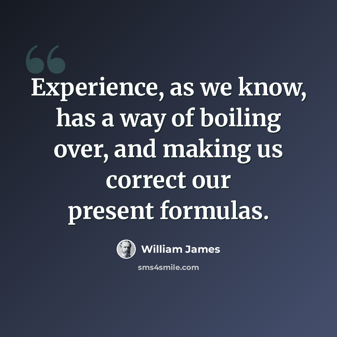 “Experience, as we know, has a way of boiling over, and making us correct our present formulas.” quote by William James