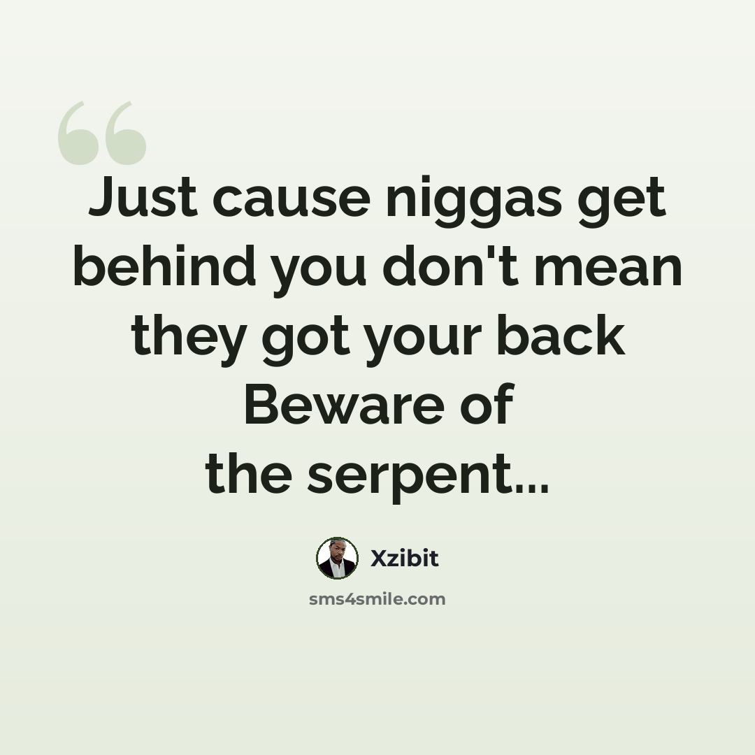 “Just cause niggas get behind you don't mean they got your back Beware of the serpent...” quote by Xzibit