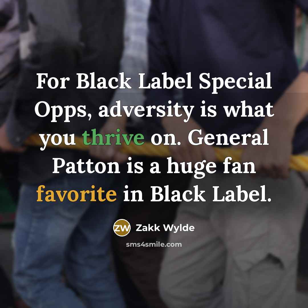 “For Black Label Special Opps, adversity is what you thrive on. General Patton is a huge fan favorite in Black Label.” quote by Zakk Wylde