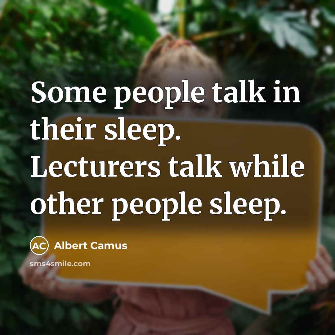 “Some people talk in their sleep. Lecturers talk while other people sleep.” quote by Albert Camus