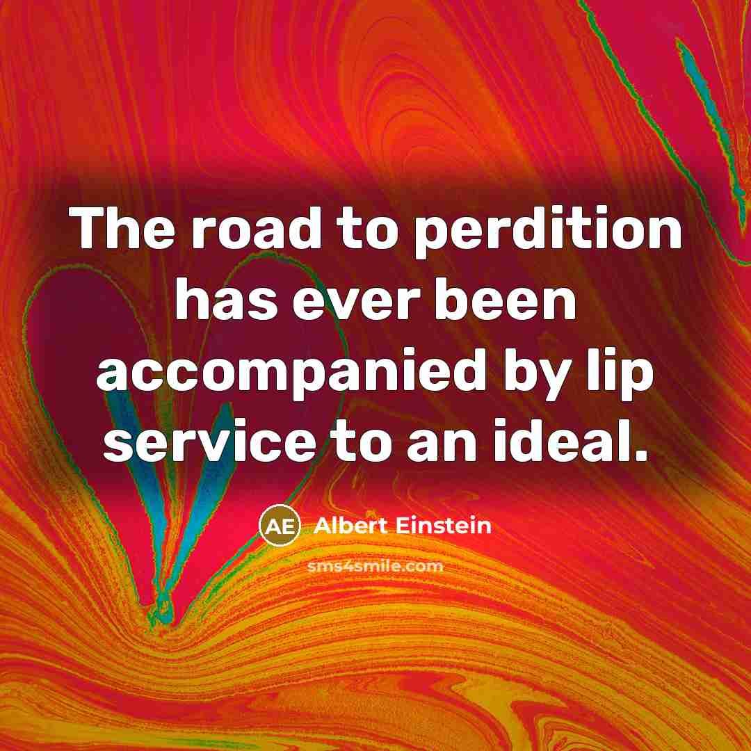 “The road to perdition has ever been accompanied by lip service to an ideal.” quote by Albert Einstein