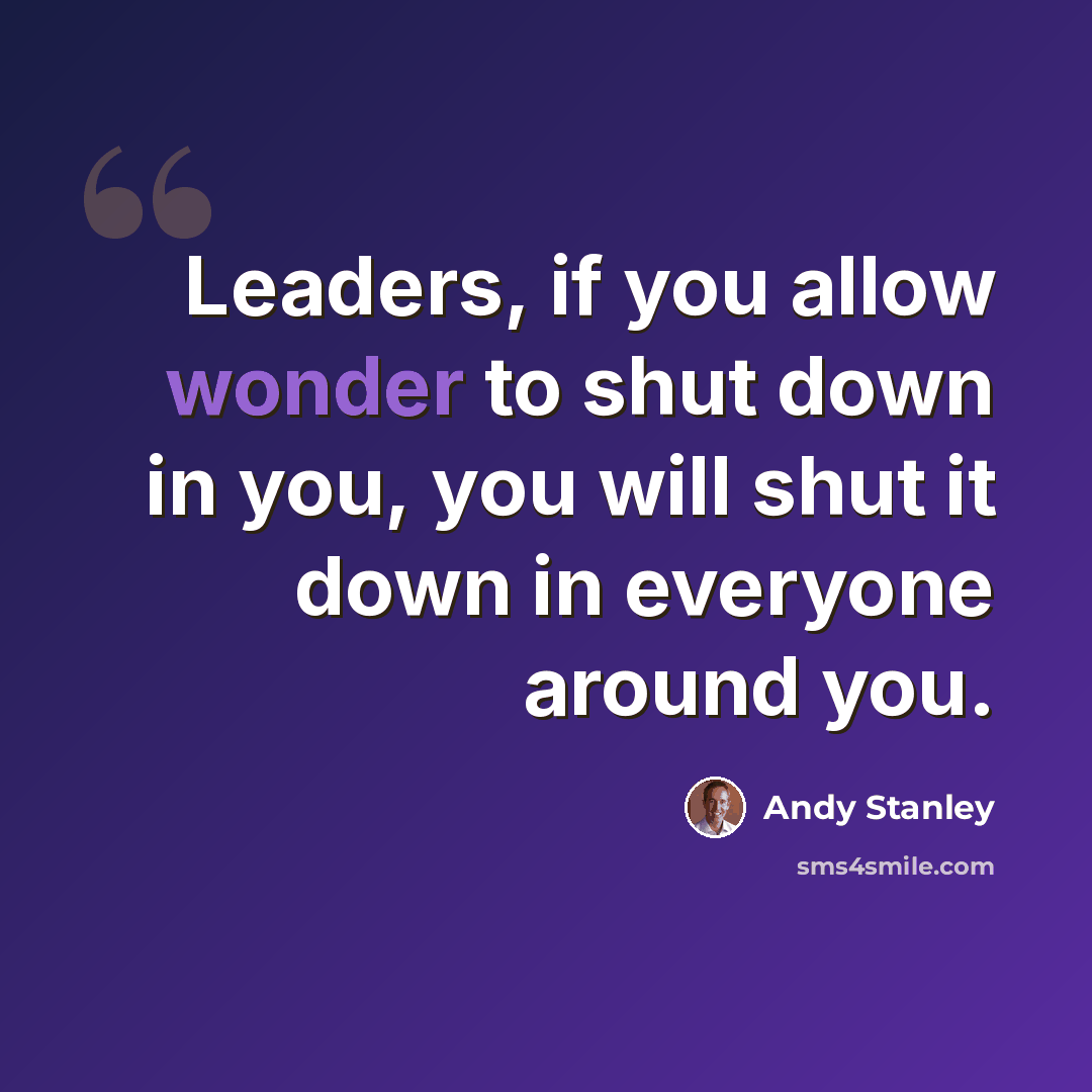“Leaders, if you allow wonder to shut down in you, you will shut it down in everyone around you.” quote by Andy Stanley