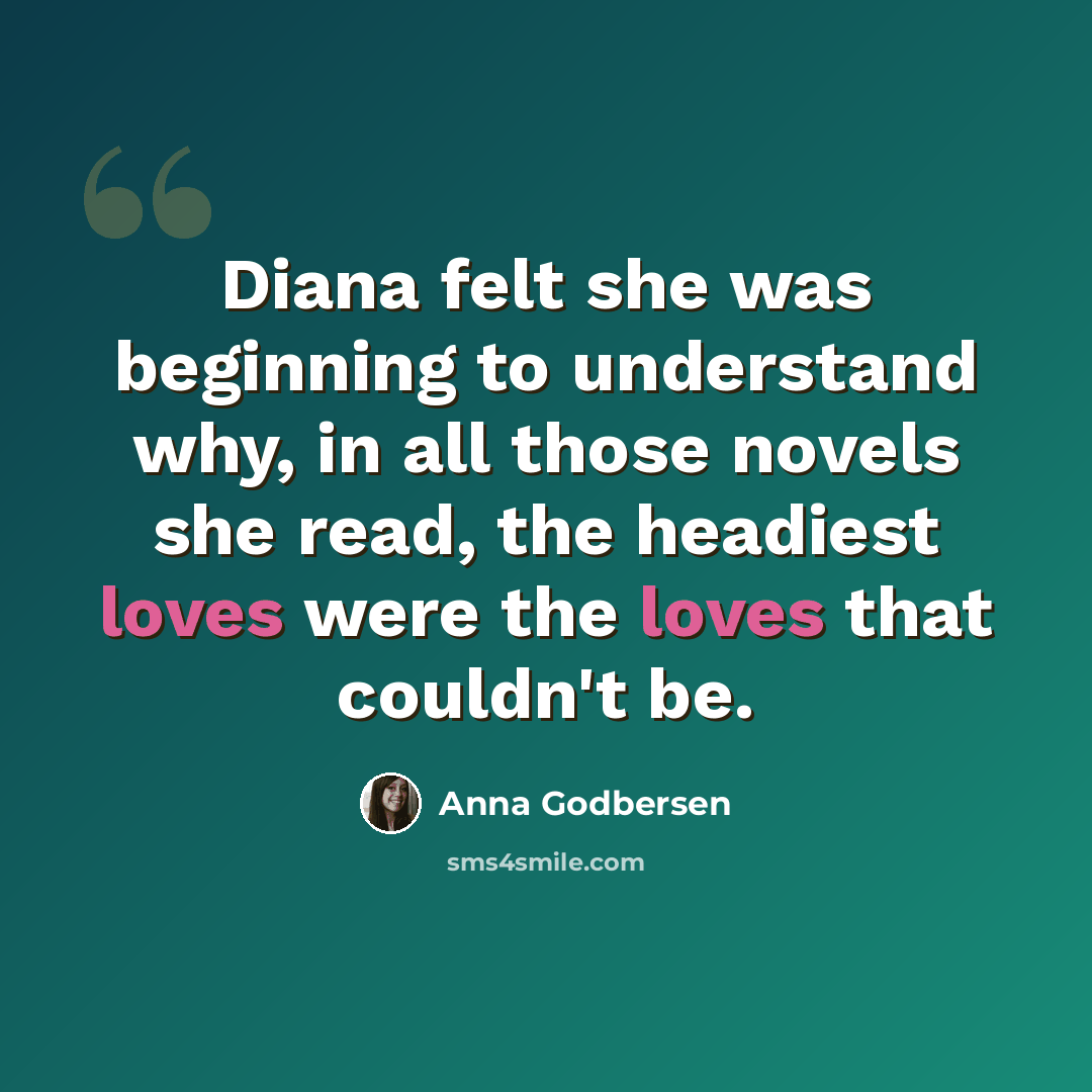 “Diana felt she was beginning to understand why, in all those novels she read, the headiest loves were the loves that couldn't be.” quote by Anna Godbersen