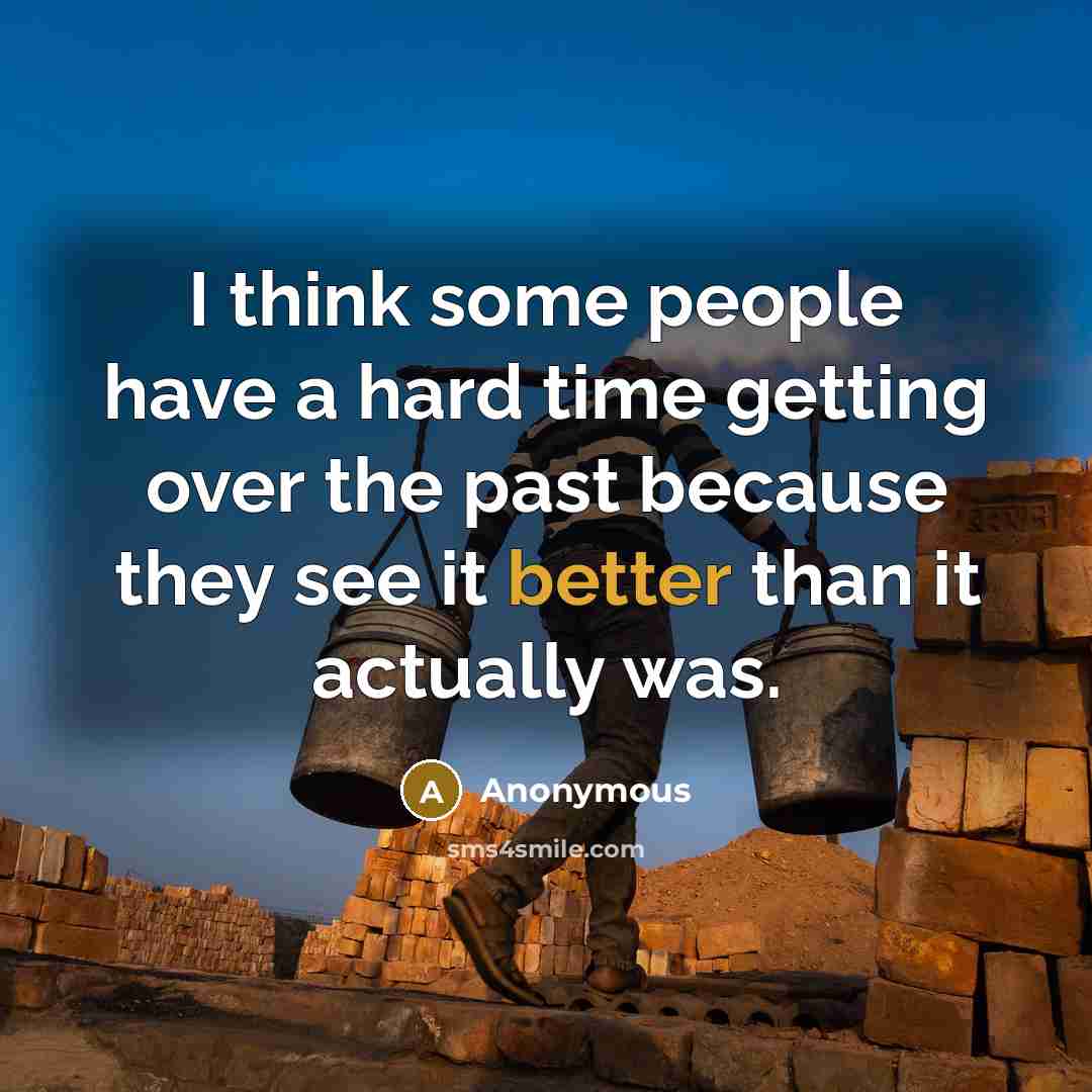 “I think some people have a hard time getting over the past because they see it better than it actually was.” quote by Anonymous