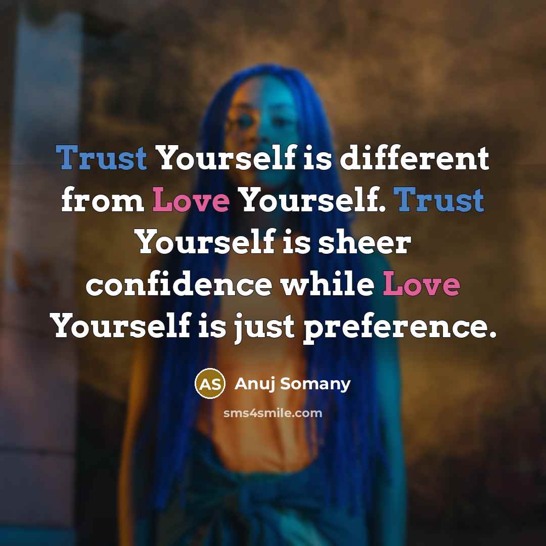 “Trust Yourself is different from Love Yourself. Trust Yourself is sheer confidence while Love Yourself is just preference.” quote by Anuj Somany