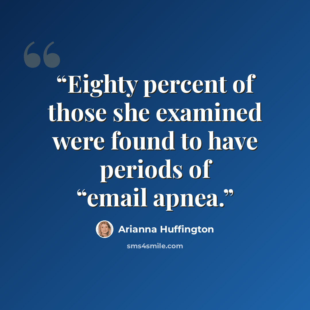 “Eighty percent of those she examined were found to have periods of “email apnea.” quote by Arianna Huffington