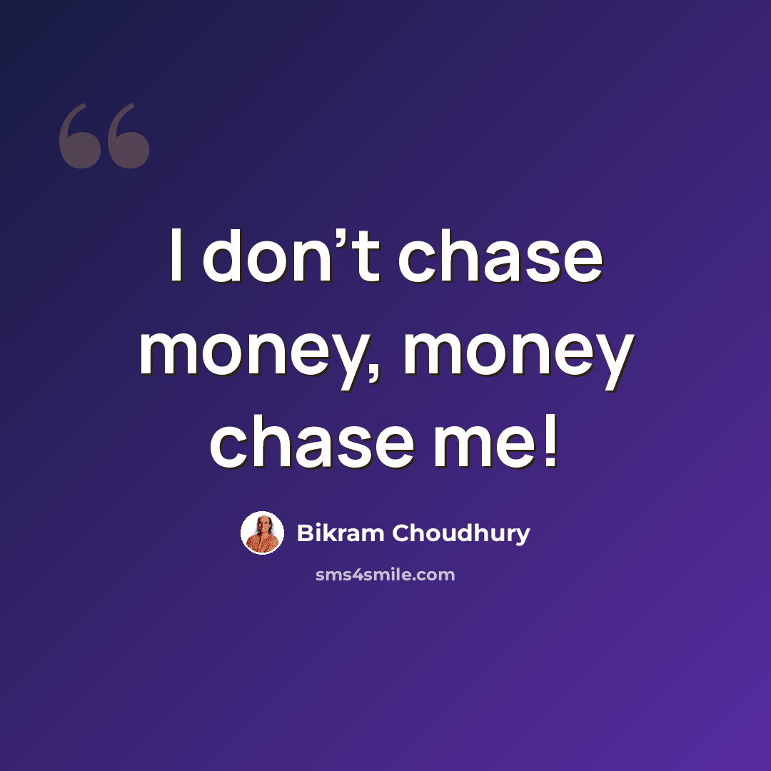 “I don't chase money, money chase me!” quote by Bikram Choudhury
