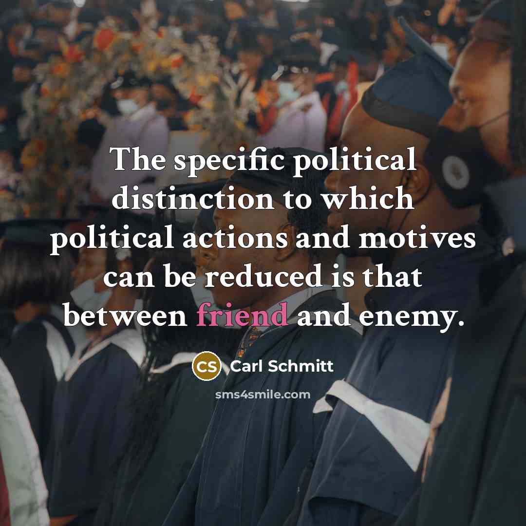 “The specific political distinction to which political actions and motives can be reduced is that between friend and enemy.” quote by Carl Schmitt