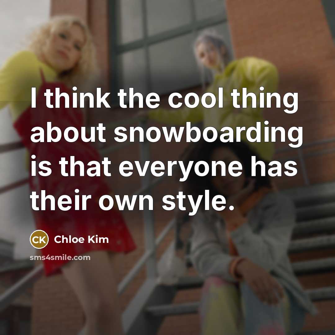 “I think the cool thing about snowboarding is that everyone has their own style.” quote by Chloe Kim