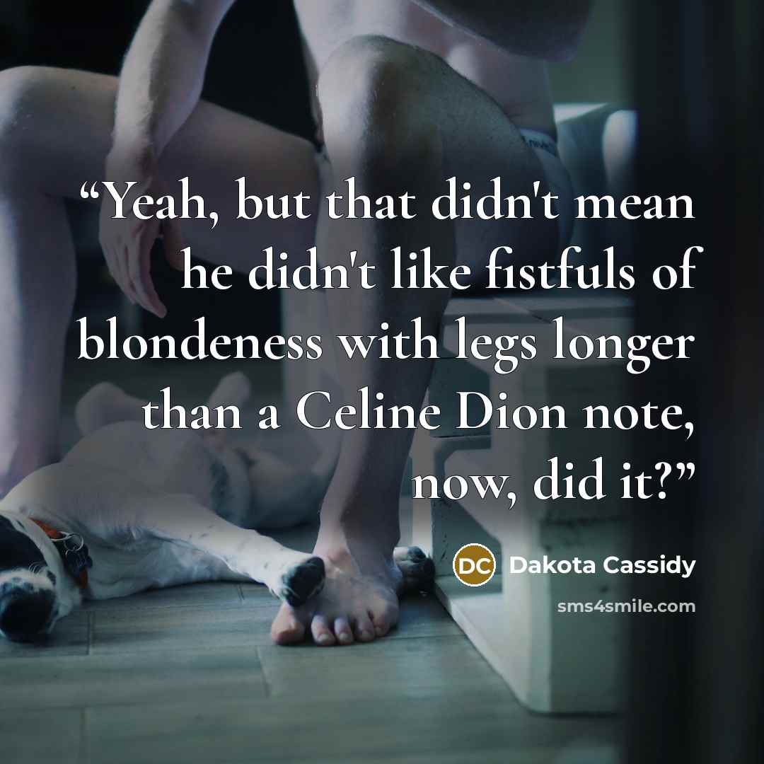 “Yeah, but that didn't mean he didn't like fistfuls of blondeness with legs longer than a Celine Dion note, now, did it?” quote by Dakota Cassidy