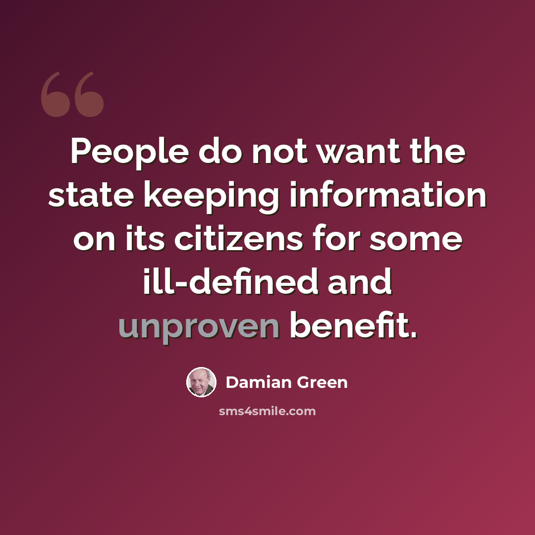 “People do not want the state keeping information on its citizens for some ill-defined and unproven benefit.” quote by Damian Green