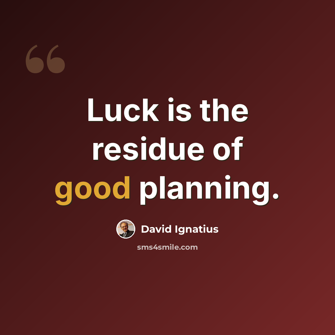 “Luck is the residue of good planning.” quote by David Ignatius