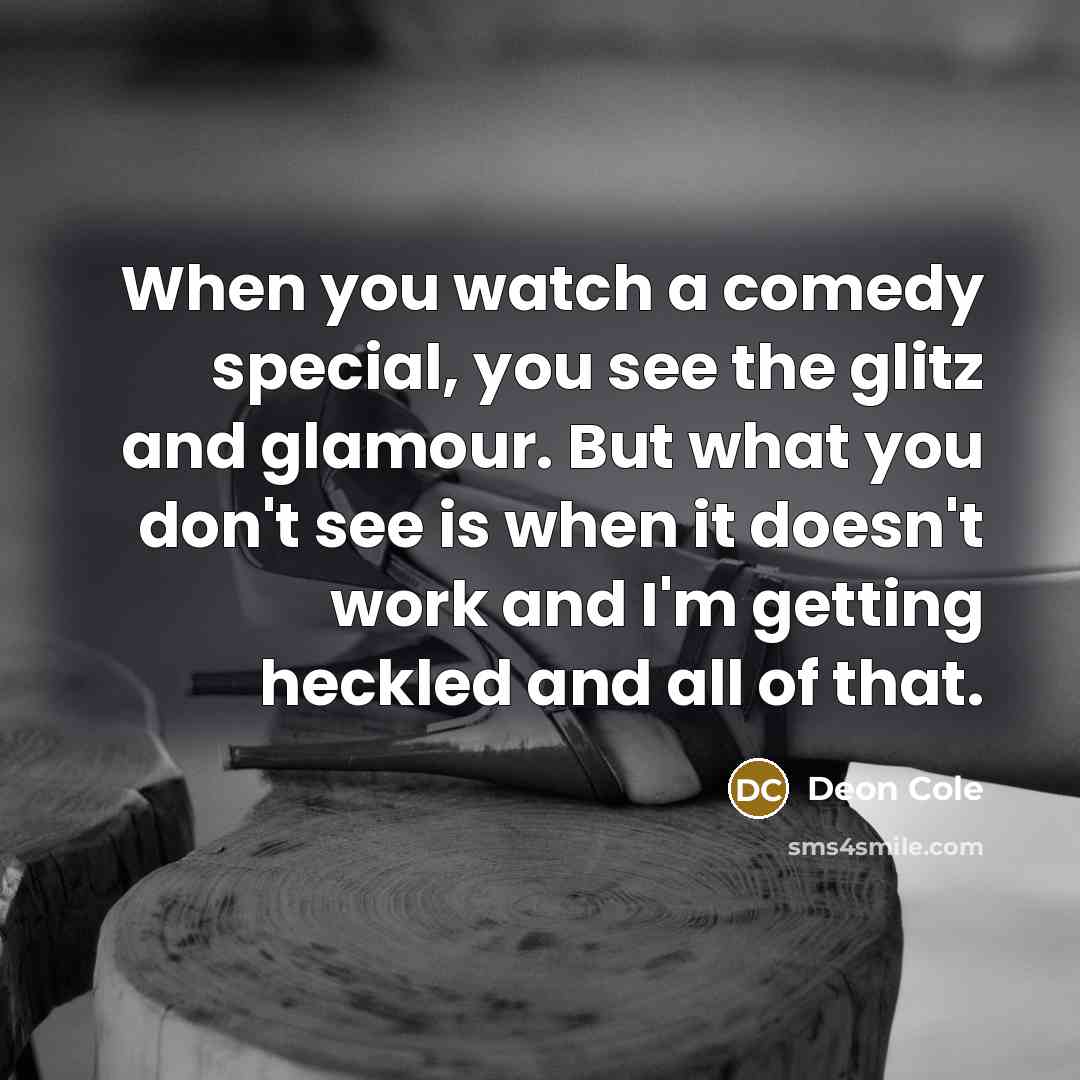 “When you watch a comedy special, you see the glitz and glamour. But what you don't see is when it doesn't work and I'm getting heckled and all of that.” quote by Deon Cole