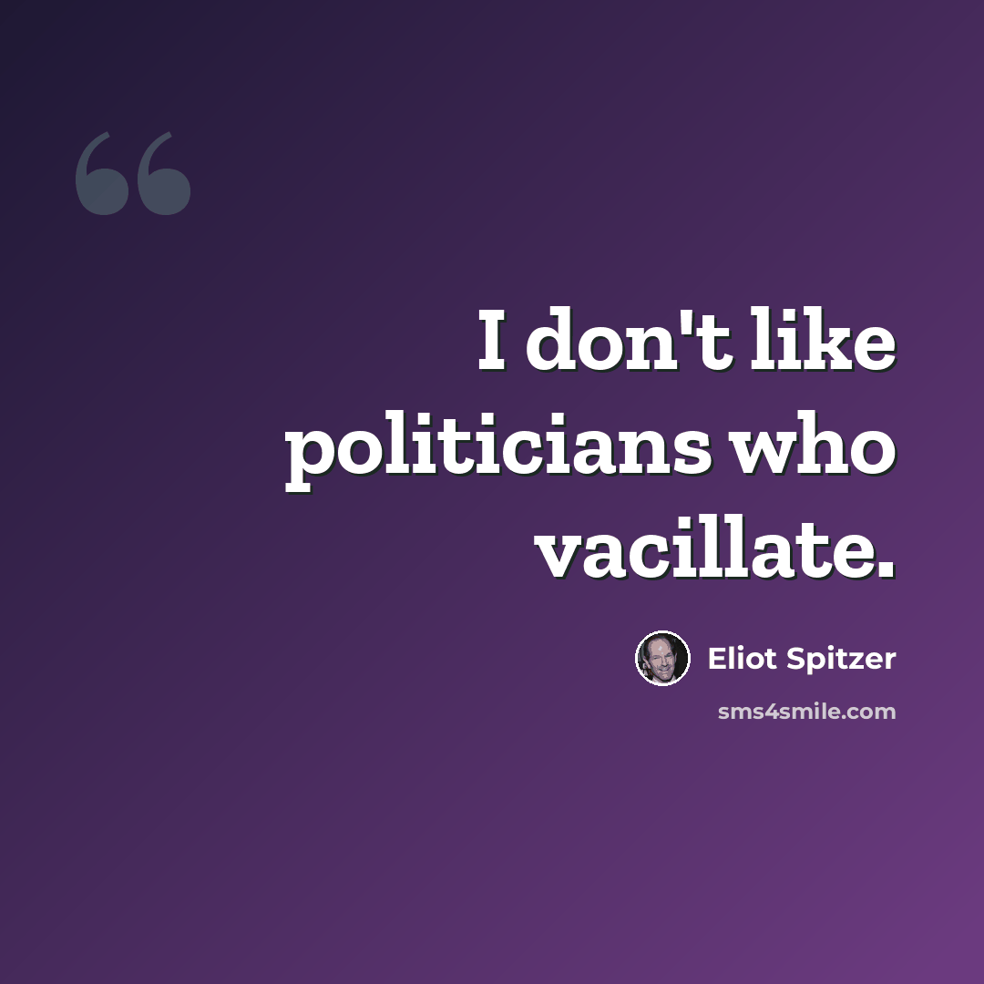 “I don't like politicians who vacillate.” quote by Eliot Spitzer