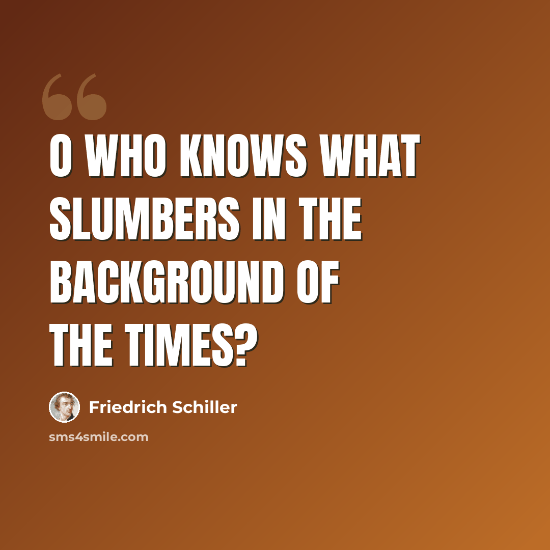 “O who knows what slumbers in the background of the times?” quote by Friedrich Schiller