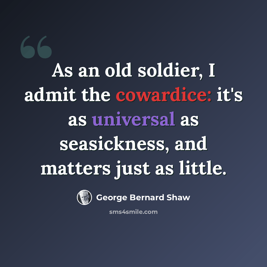 “As an old soldier, I admit the cowardice: it's as universal as seasickness, and matters just as little.” quote by George Bernard Shaw