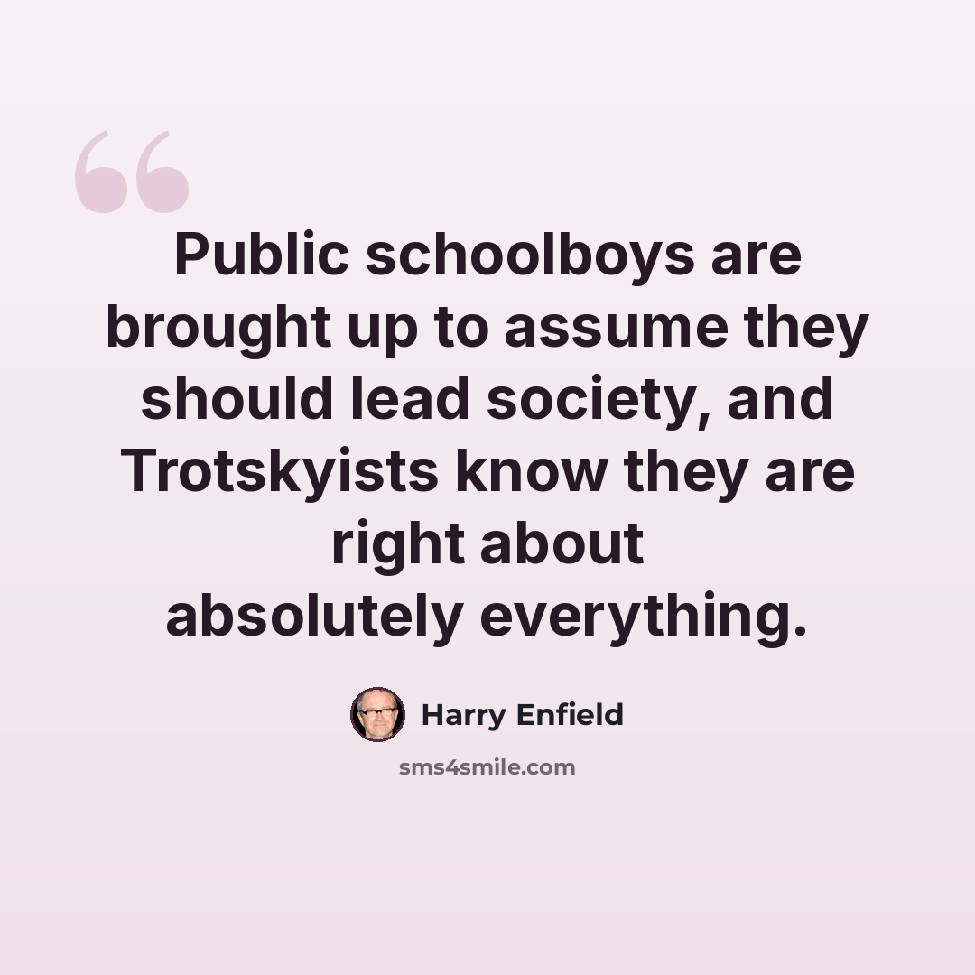 “Public schoolboys are brought up to assume they should lead society, and Trotskyists know they are right about absolutely everything.” quote by Harry Enfield