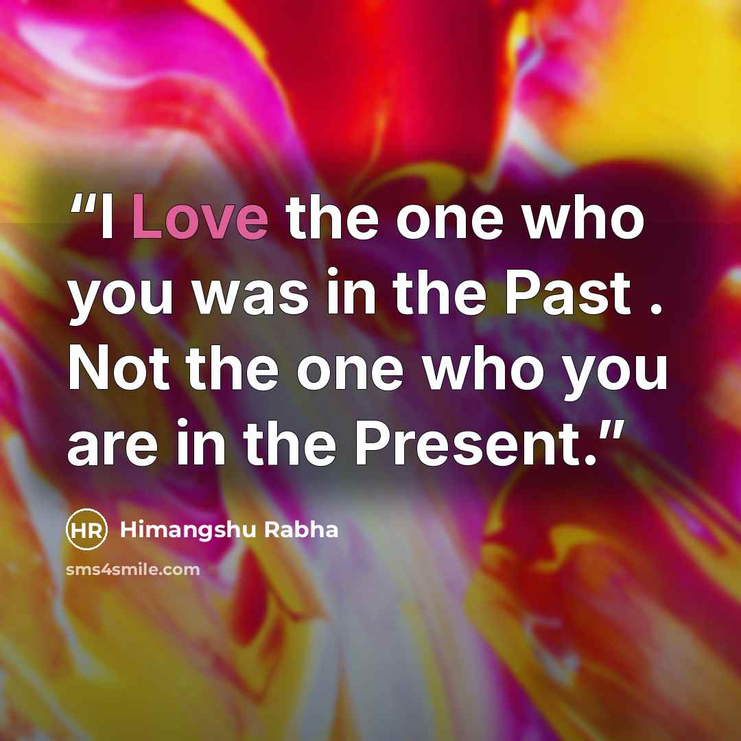 “I Love the one who you was in the Past . Not the one who you are in the Present.” quote by Himangshu Rabha