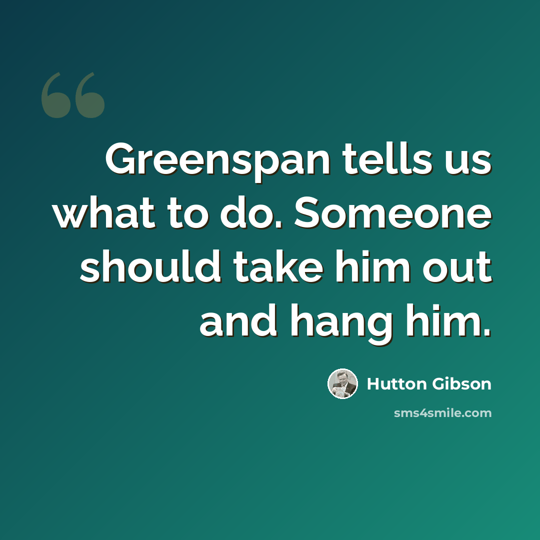 “Greenspan tells us what to do. Someone should take him out and hang him.” quote by Hutton Gibson