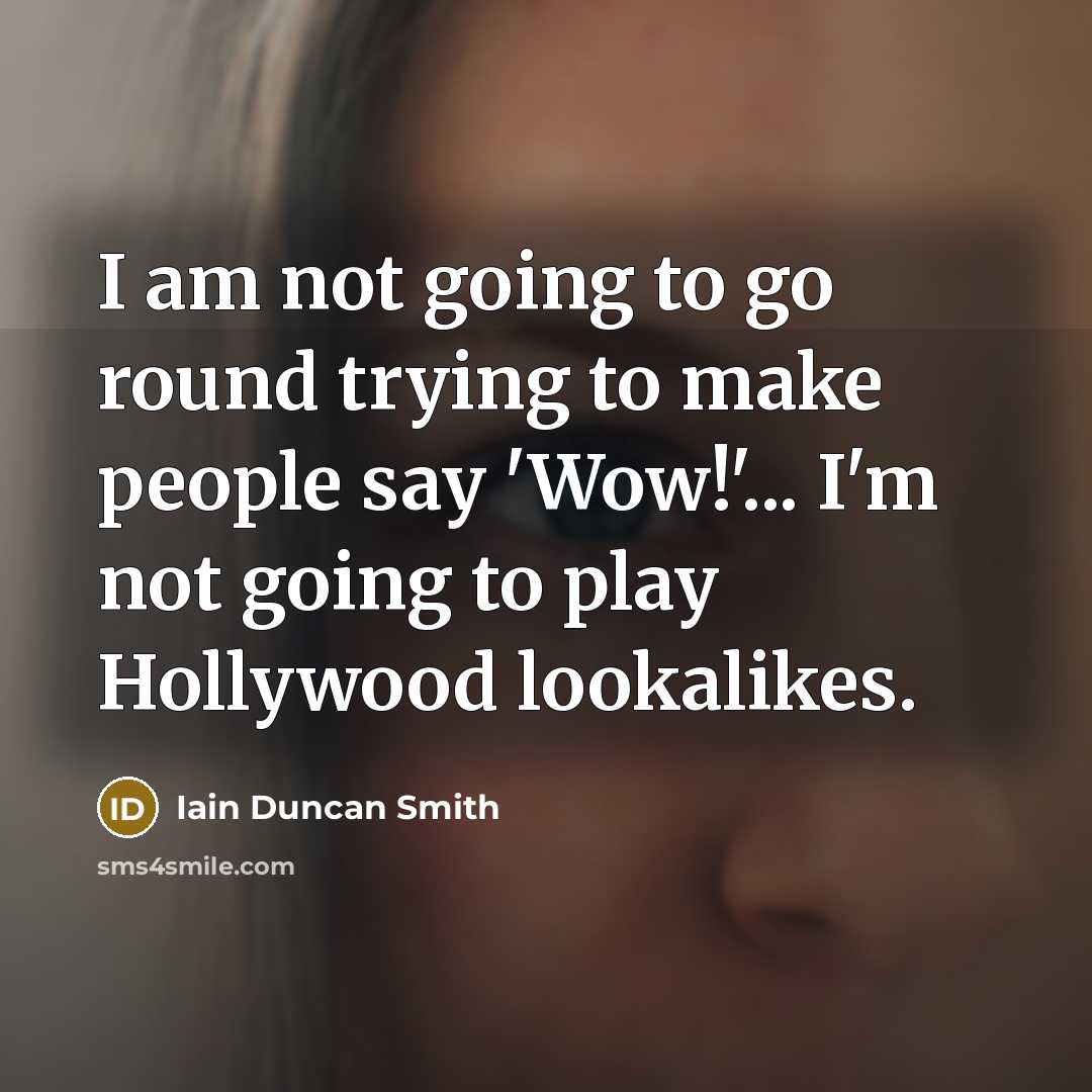 “I am not going to go round trying to make people say 'Wow!'... I'm not going to play Hollywood lookalikes.” quote by Iain Duncan Smith