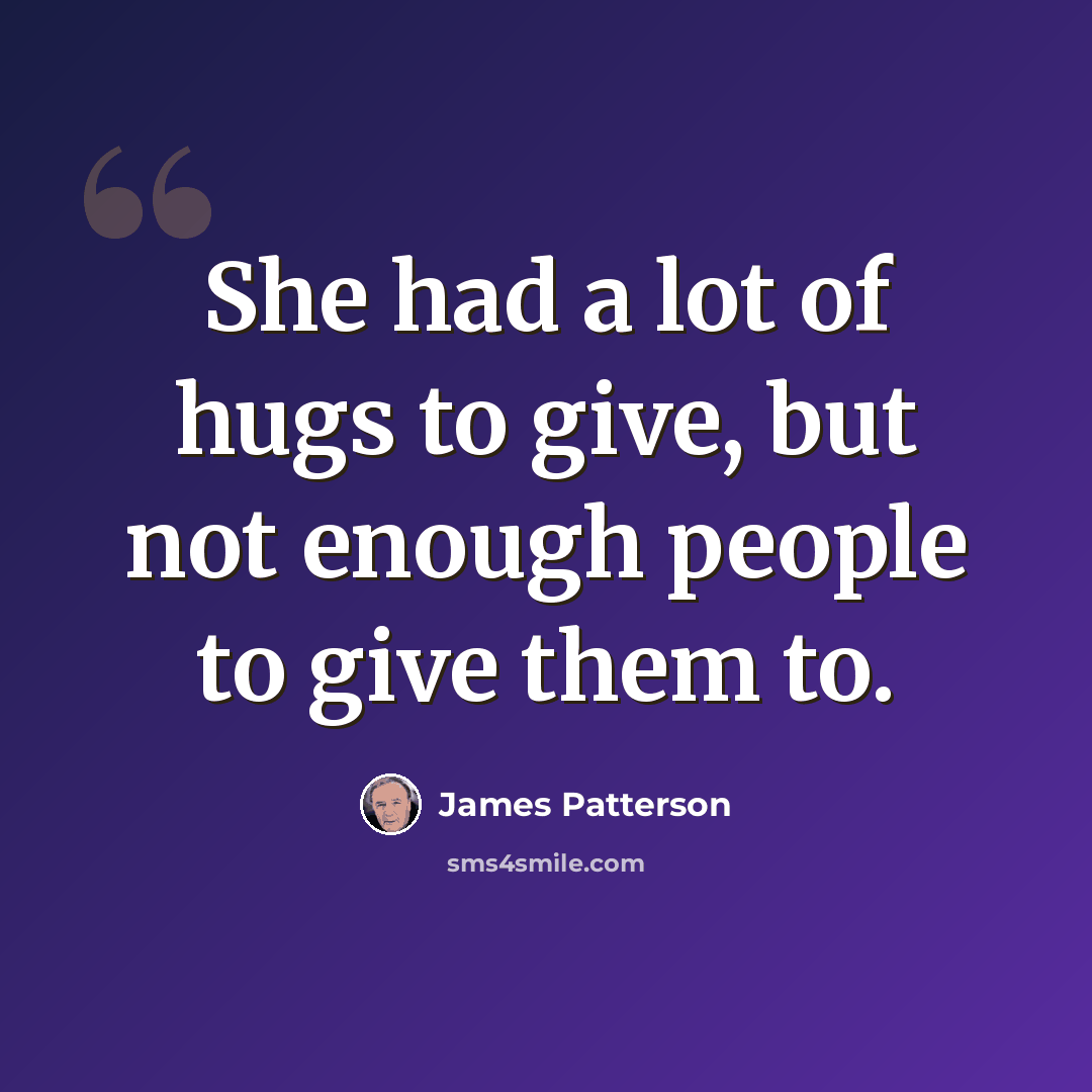 “She had a lot of hugs to give, but not enough people to give them to.” quote by James Patterson
