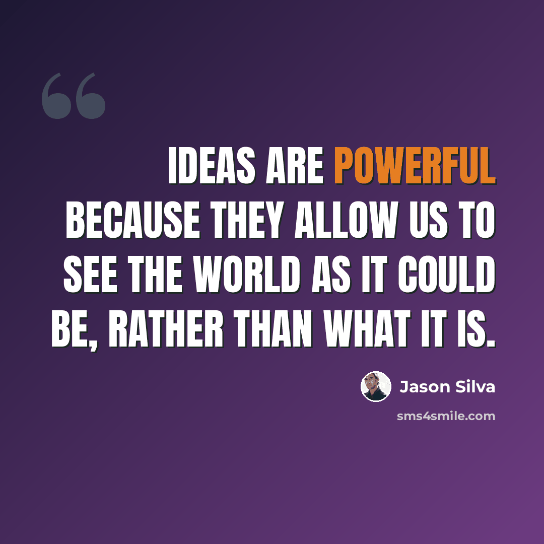 “Ideas are powerful because they allow us to see the world as it could be, rather than what it is.” quote by Jason Silva